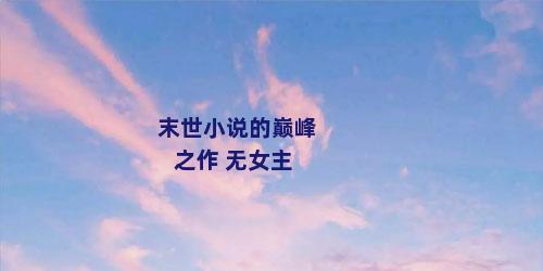 末世小说的巅峰之作 无女主